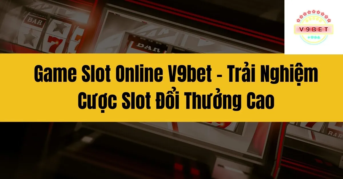 Game Slot Online V9bet – Trải Nghiệm Cược Slot Đổi Thưởng Cao